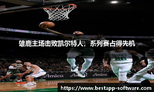 雄鹿主场击败凯尔特人，系列赛占得先机