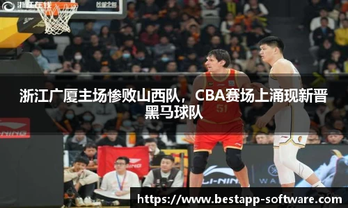 浙江广厦主场惨败山西队，CBA赛场上涌现新晋黑马球队