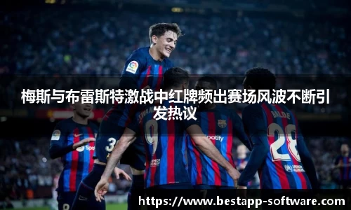 梅斯与布雷斯特激战中红牌频出赛场风波不断引发热议