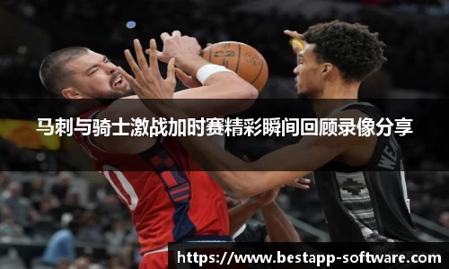 马刺与骑士激战加时赛精彩瞬间回顾录像分享