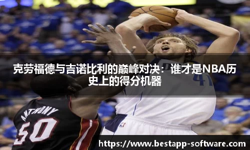 克劳福德与吉诺比利的巅峰对决：谁才是NBA历史上的得分机器
