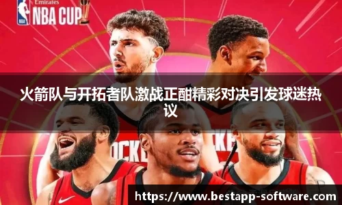 火箭队与开拓者队激战正酣精彩对决引发球迷热议