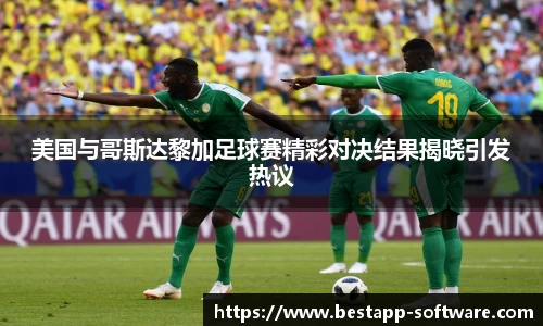 美国与哥斯达黎加足球赛精彩对决结果揭晓引发热议