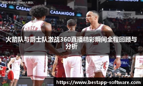 火箭队与爵士队激战360直播精彩瞬间全程回顾与分析