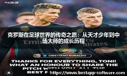 克罗斯在足球世界的传奇之路：从天才少年到中场大师的成长历程