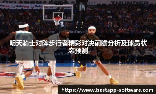 明天骑士对阵步行者精彩对决前瞻分析及球员状态预测
