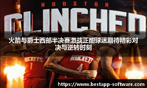火箭与爵士西部半决赛激战正酣球迷期待精彩对决与逆转时刻