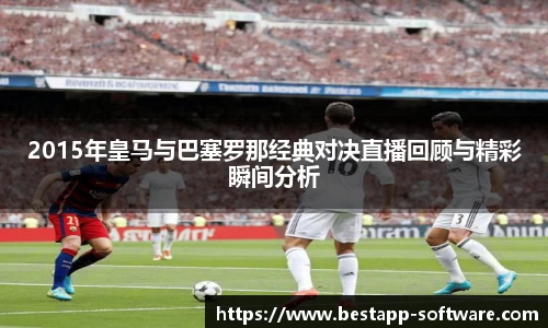 2015年皇马与巴塞罗那经典对决直播回顾与精彩瞬间分析