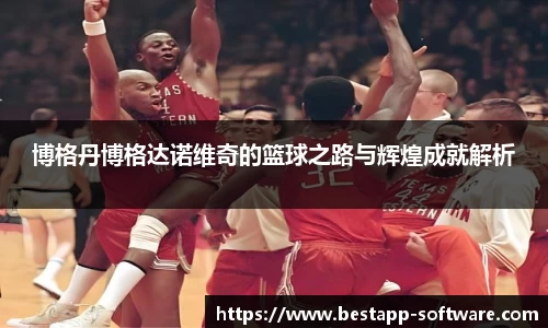 博格丹博格达诺维奇的篮球之路与辉煌成就解析