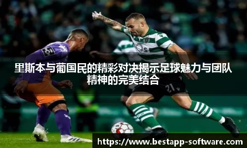 里斯本与葡国民的精彩对决揭示足球魅力与团队精神的完美结合
