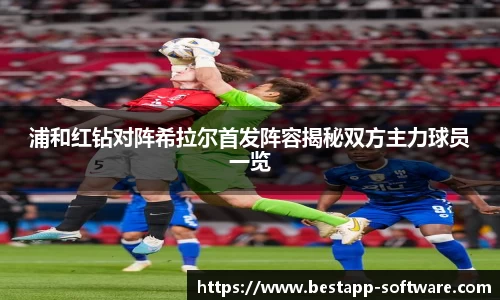 浦和红钻对阵希拉尔首发阵容揭秘双方主力球员一览
